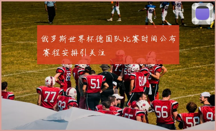 俄罗斯世界杯德国队比赛时间公布 赛程安排引关注