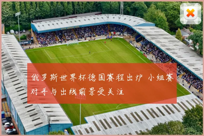 俄罗斯世界杯德国赛程出炉 小组赛对手与出线前景受关注