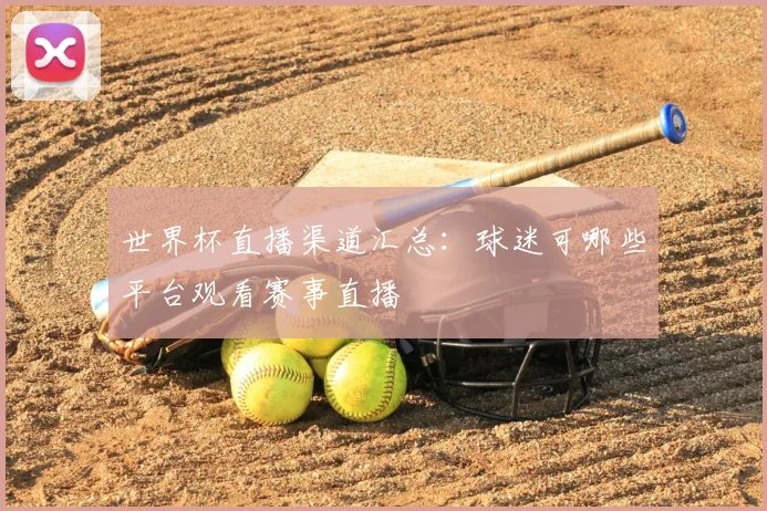世界杯直播渠道汇总：球迷可哪些平台观看赛事直播