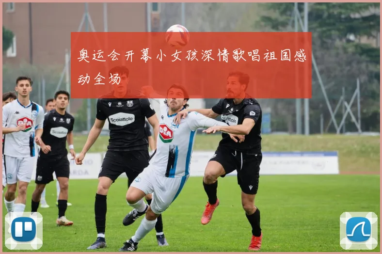 奥运会开幕小女孩深情歌唱祖国感动全场