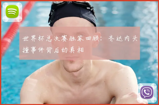 世界杯总决赛独家回顾：齐达内头撞事件背后的真相