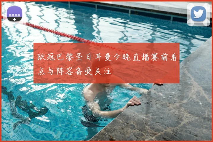 欧冠巴黎圣日耳曼今晚直播赛前看点与阵容备受关注