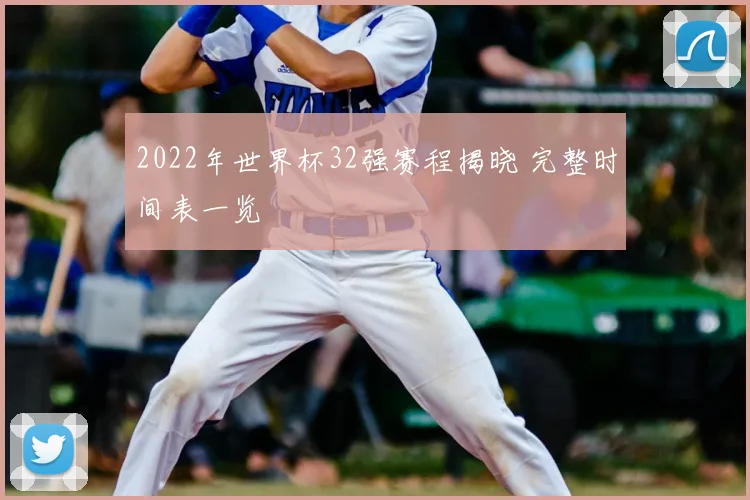 2022年世界杯32强赛程揭晓 完整时间表一览