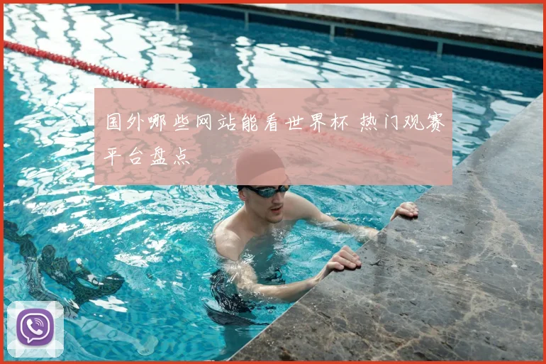 国外哪些网站能看世界杯 热门观赛平台盘点