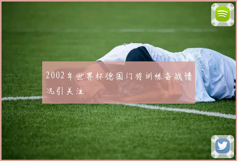 2002年世界杯德国门将训练备战情况引关注