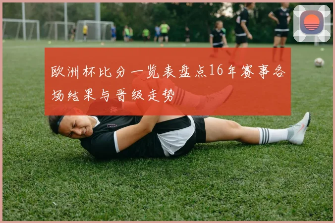 欧洲杯比分一览表盘点16年赛事各场结果与晋级走势