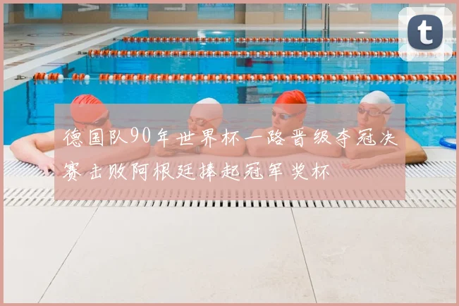 德国队90年世界杯一路晋级夺冠决赛击败阿根廷捧起冠军奖杯