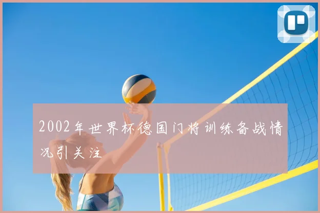2002年世界杯德国门将训练备战情况引关注