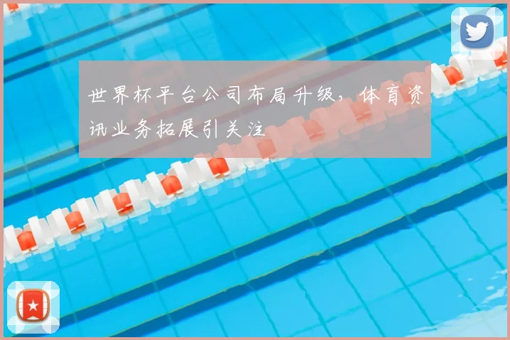 世界杯平台公司布局升级,体育资讯业务拓展引关注