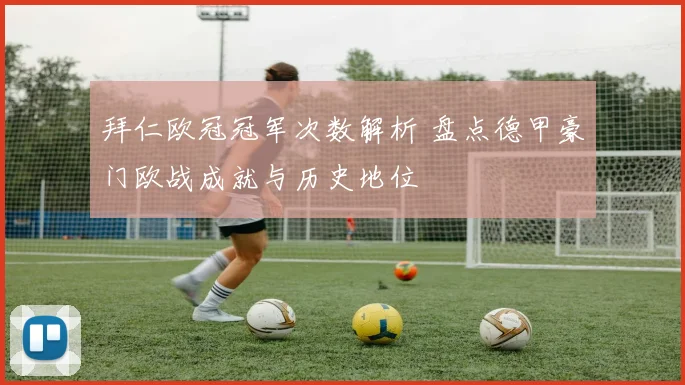 拜仁欧冠冠军次数解析 盘点德甲豪门欧战成就与历史地位