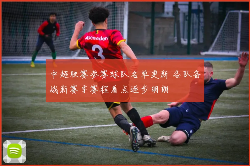 中超联赛参赛球队名单更新 各队备战新赛季赛程看点逐步明朗