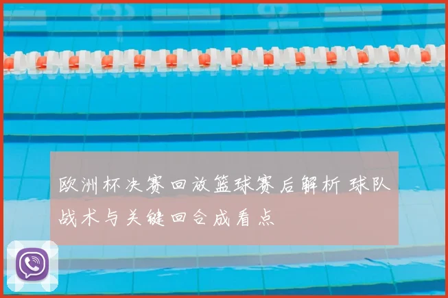欧洲杯决赛回放篮球赛后解析 球队战术与关键回合成看点