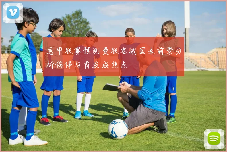 意甲联赛预测曼联客战国米前景分析伤停与首发成焦点