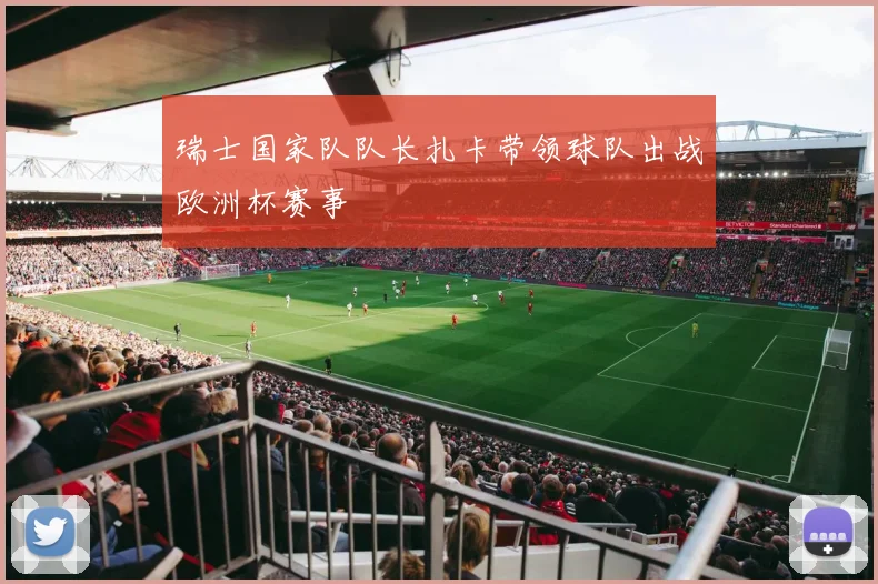 瑞士国家队队长扎卡带领球队出战欧洲杯赛事
