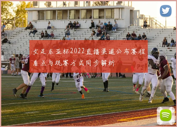 女足东亚杯2022直播渠道公布赛程看点与观赛方式同步解析