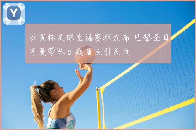 法国杯足球直播赛程发布 巴黎圣日耳曼等队出战看点引关注