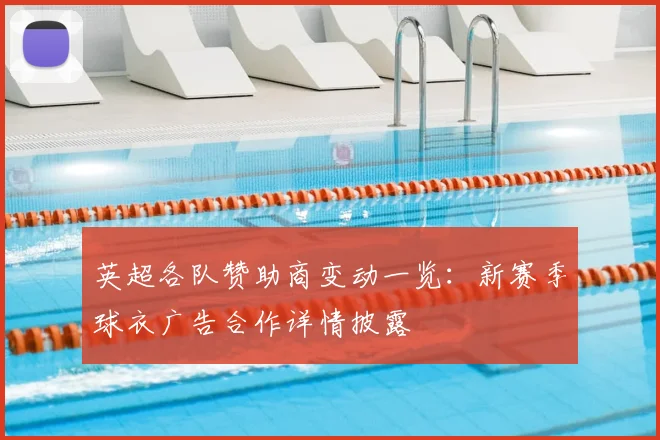 英超各队赞助商变动一览：新赛季球衣广告合作详情披露