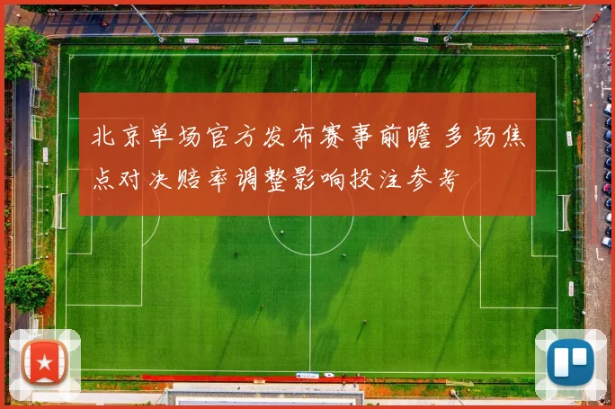 北京单场官方发布赛事前瞻 多场焦点对决赔率调整影响投注参考