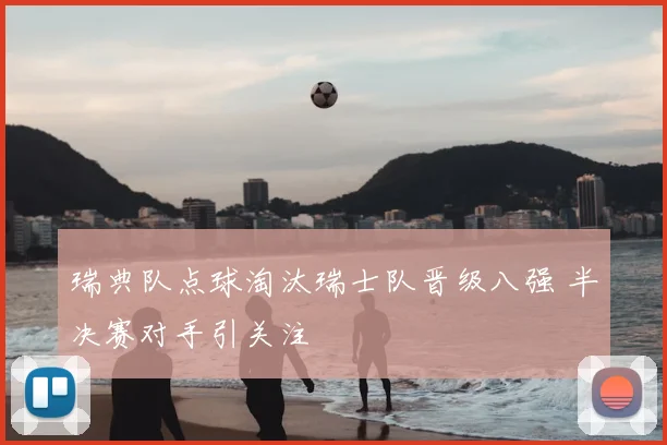 瑞典队点球淘汰瑞士队晋级八强 半决赛对手引关注