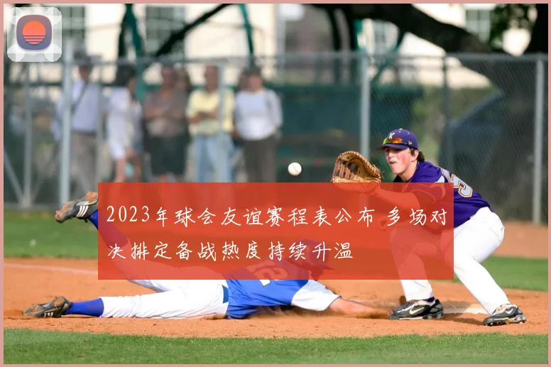 2023年球会友谊赛程表公布 多场对决排定备战热度持续升温