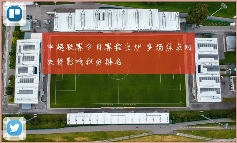 中超联赛今日赛程出炉 多场焦点对决将影响积分排名