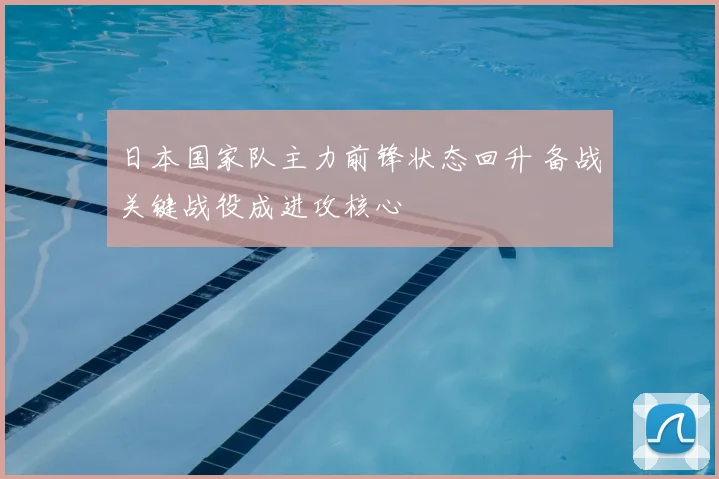 日本国家队主力前锋状态回升 备战关键战役成进攻核心
