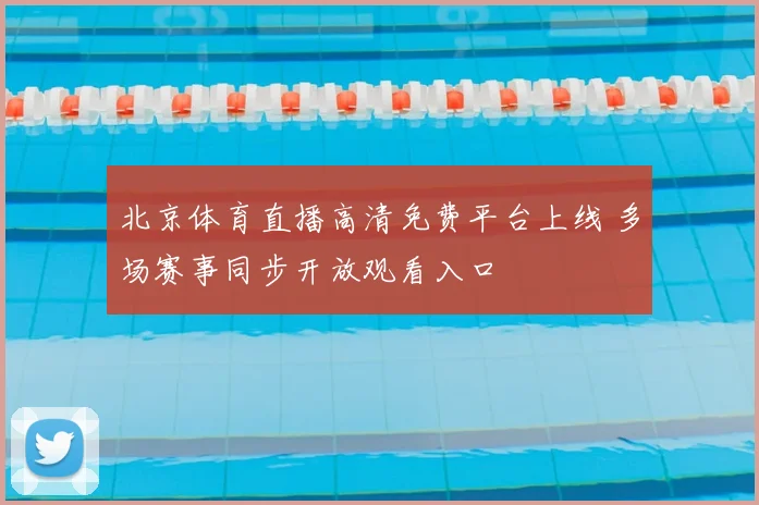 北京体育直播高清免费平台上线 多场赛事同步开放观看入口