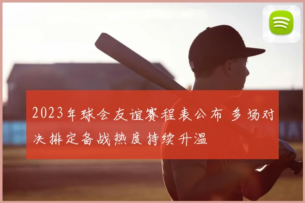2023年球会友谊赛程表公布 多场对决排定备战热度持续升温