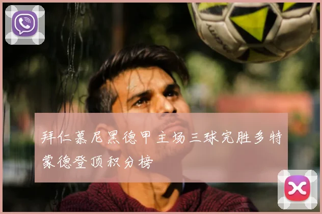 拜仁慕尼黑德甲主场三球完胜多特蒙德登顶积分榜