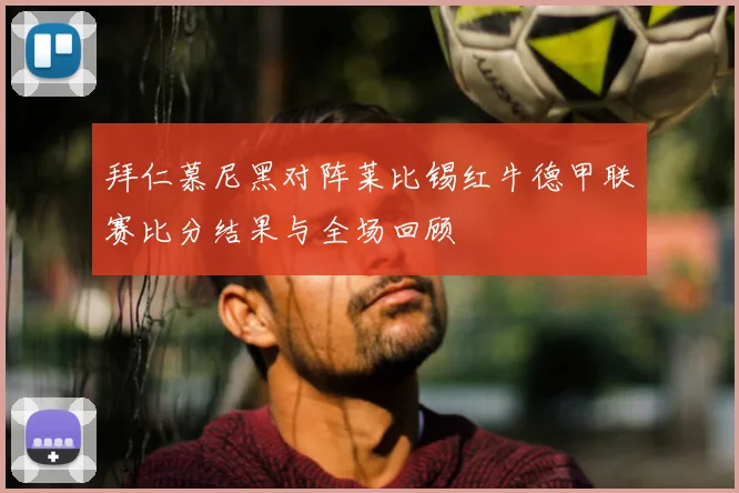 拜仁慕尼黑对阵莱比锡红牛德甲联赛比分结果与全场回顾