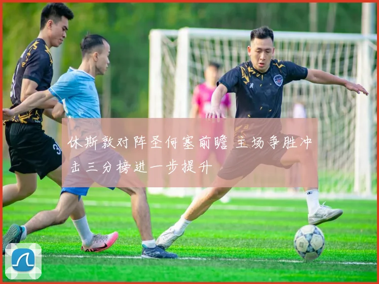 休斯敦对阵圣何塞前瞻 主场争胜冲击三分榜进一步提升