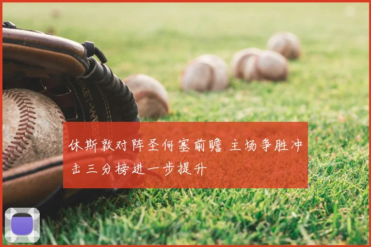 休斯敦对阵圣何塞前瞻 主场争胜冲击三分榜进一步提升