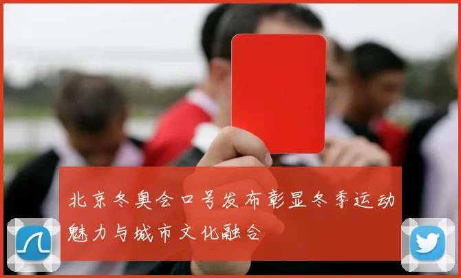 北京冬奥会口号发布彰显冬季运动魅力与城市文化融合