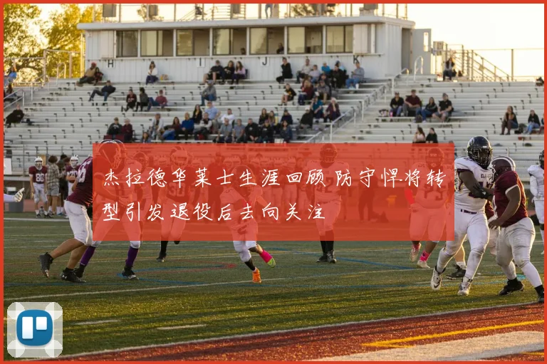 杰拉德华莱士生涯回顾 防守悍将转型引发退役后去向关注