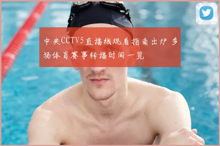 中央CCTV5直播线观看指南出炉 多场体育赛事转播时间一览