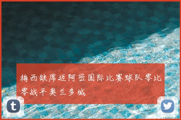 梅西缺席迈阿密国际比赛球队零比零战平奥兰多城