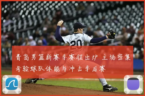 青岛男篮新赛季赛程出炉 主场密集考验球队体能与冲击季后赛