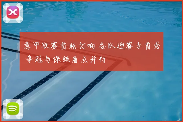 意甲联赛首轮打响 各队迎赛季首秀 争冠与保级看点并行