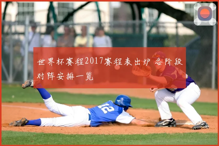 世界杯赛程2017赛程表出炉 各阶段对阵安排一览