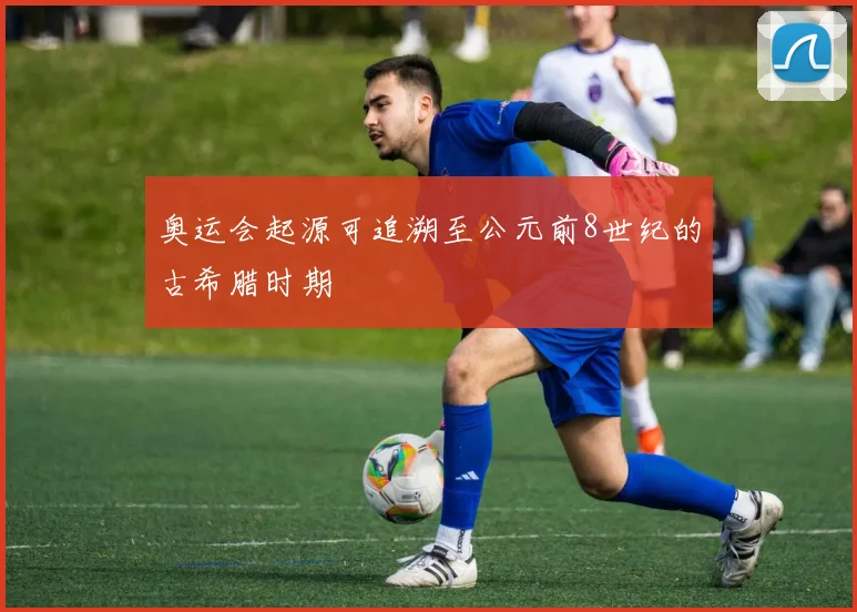 奥运会起源可追溯至公元前8世纪的古希腊时期