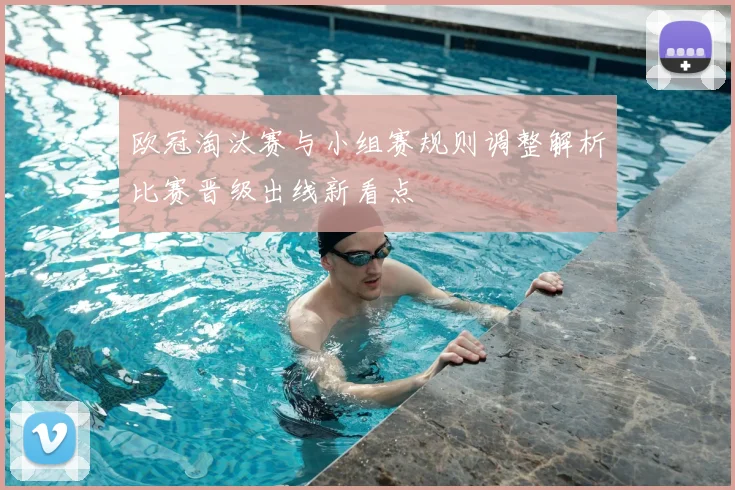 欧冠淘汰赛与小组赛规则调整解析比赛晋级出线新看点