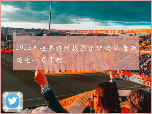 2022年世界杯对战图出炉 各队晋级路径一目了然