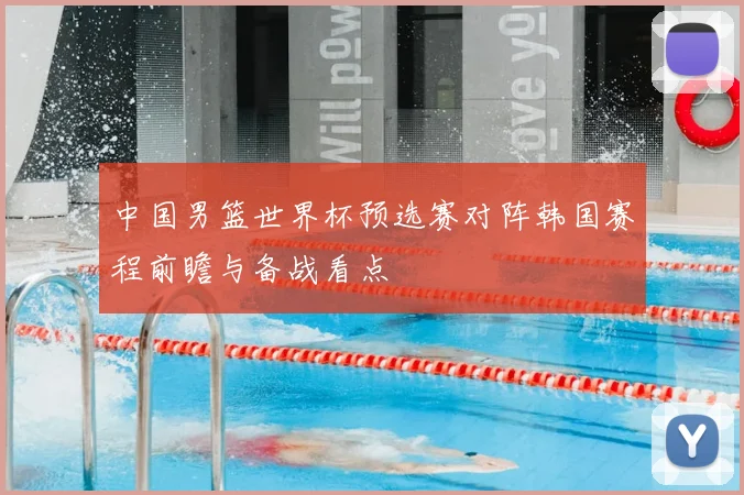中国男篮世界杯预选赛对阵韩国赛程前瞻与备战看点