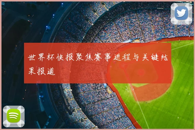世界杯快报聚焦赛事进程与关键结果报道