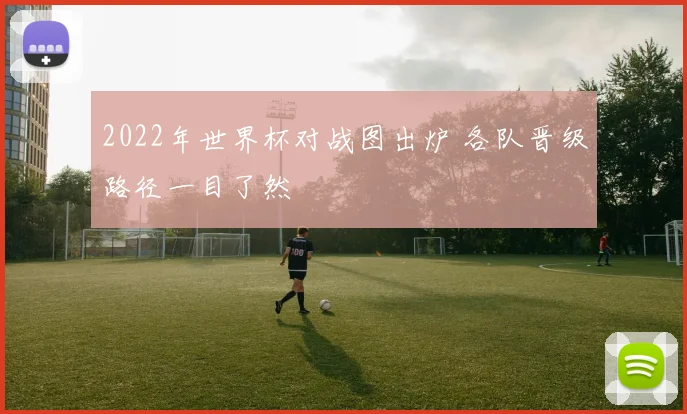 2022年世界杯对战图出炉 各队晋级路径一目了然