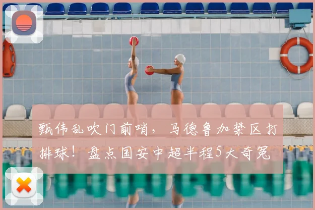 甄伟乱吹门前哨，马德鲁加禁区打排球！盘点国安中超半程5大奇冤