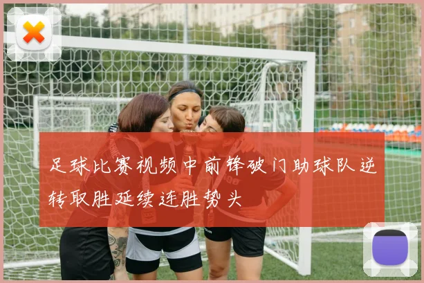 足球比赛视频中前锋破门助球队逆转取胜延续连胜势头