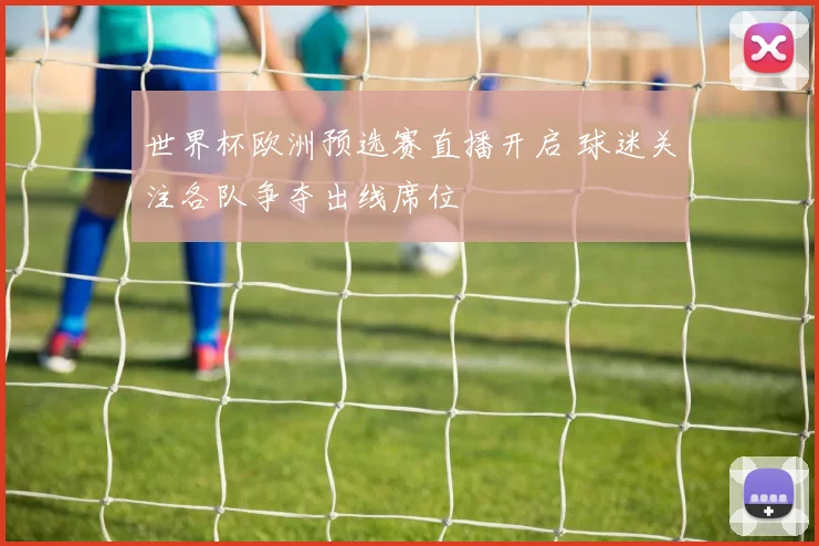 世界杯欧洲预选赛直播开启 球迷关注各队争夺出线席位