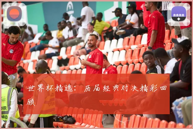 世界杯精选：历届经典对决精彩回顾